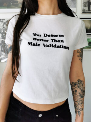 You deserve better than male validation